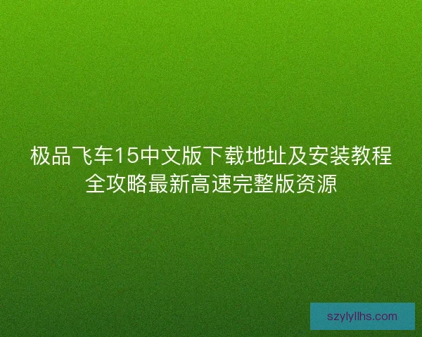 极品飞车15中文版下载地址及安装教程全攻略最新高速完整版资源